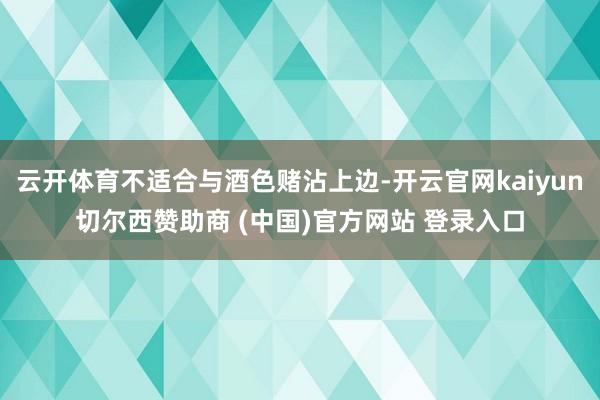 云开体育不适合与酒色赌沾上边-开云官网kaiyun切尔西赞助商 (中国)官方网站 登录入口