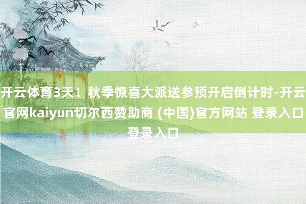 开云体育3天！秋季惊喜大派送参预开启倒计时-开云官网kaiyun切尔西赞助商 (中国)官方网站 登录入口