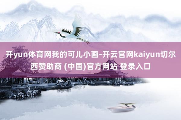 开yun体育网我的可儿小画-开云官网kaiyun切尔西赞助商 (中国)官方网站 登录入口