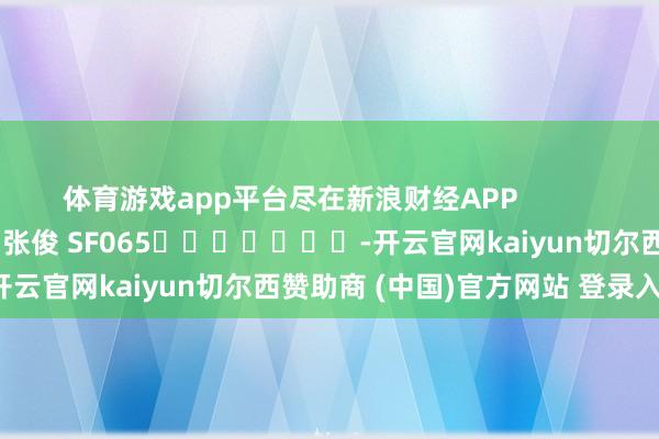 体育游戏app平台尽在新浪财经APP            						拖累裁剪：张俊 SF065							-开云官网kaiyun切尔西赞助商 (中国)官方网站 登录入口