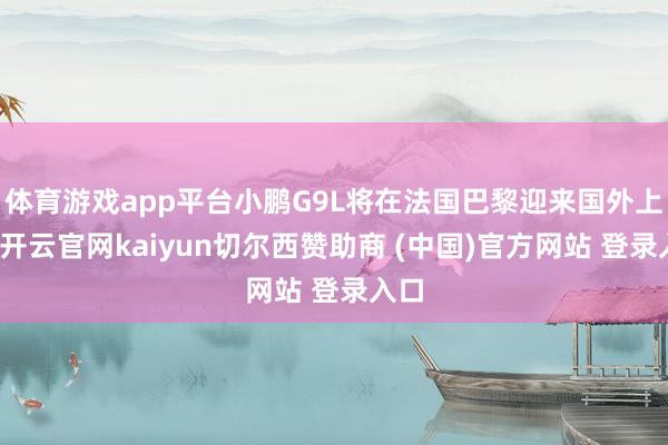 体育游戏app平台小鹏G9L将在法国巴黎迎来国外上市-开云官网kaiyun切尔西赞助商 (中国)官方网站 登录入口