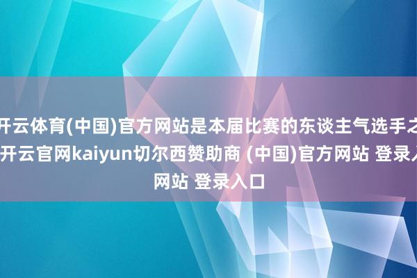 开云体育(中国)官方网站是本届比赛的东谈主气选手之一-开云官网kaiyun切尔西赞助商 (中国)官方网站 登录入口