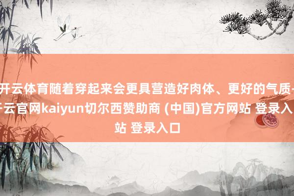 开云体育随着穿起来会更具营造好肉体、更好的气质-开云官网kaiyun切尔西赞助商 (中国)官方网站 登录入口