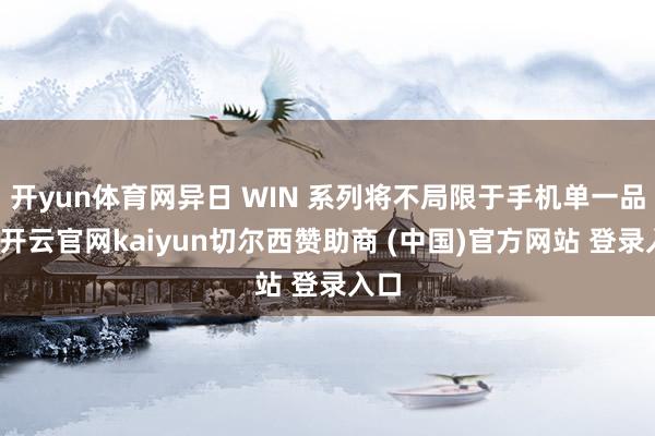 开yun体育网异日 WIN 系列将不局限于手机单一品类-开云官网kaiyun切尔西赞助商 (中国)官方网站 登录入口