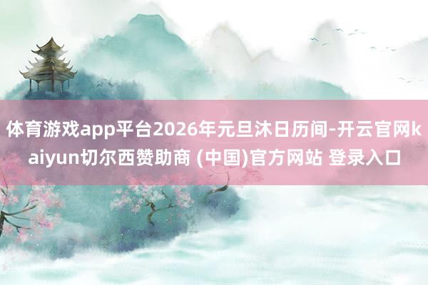 体育游戏app平台2026年元旦沐日历间-开云官网kaiyun切尔西赞助商 (中国)官方网站 登录入口