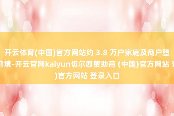 开云体育(中国)官方网站约 3.8 万户家庭及商户堕入断电窘境-开云官网kaiyun切尔西赞助商 (中国)官方网站 登录入口