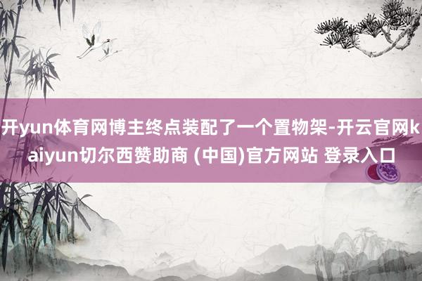 开yun体育网博主终点装配了一个置物架-开云官网kaiyun切尔西赞助商 (中国)官方网站 登录入口